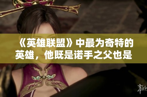 《英雄联盟》中最为奇特的英雄，他既是诺手之父也是剑姬之源头