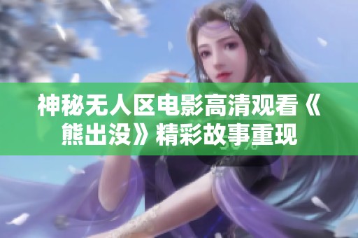 神秘无人区电影高清观看《熊出没》精彩故事重现