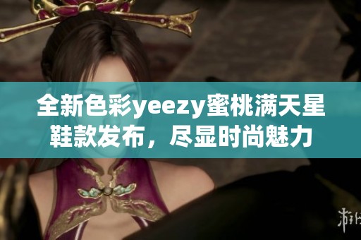 全新色彩yeezy蜜桃满天星鞋款发布，尽显时尚魅力