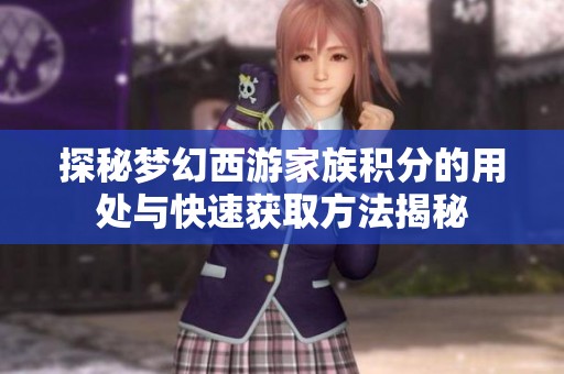 探秘梦幻西游家族积分的用处与快速获取方法揭秘
