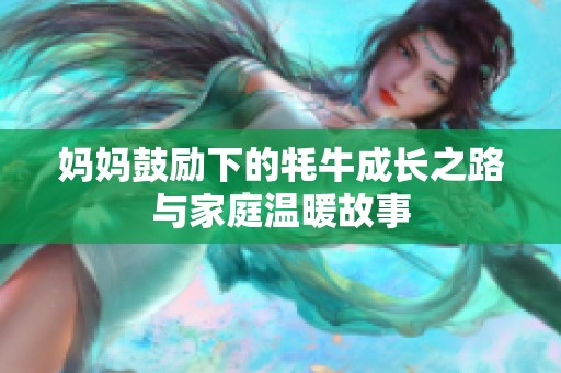 妈妈鼓励下的牦牛成长之路与家庭温暖故事