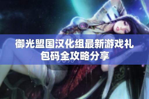 御光盟国汉化组最新游戏礼包码全攻略分享