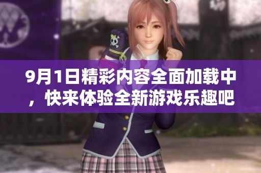9月1日精彩内容全面加载中，快来体验全新游戏乐趣吧