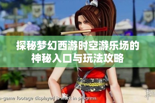 探秘梦幻西游时空游乐场的神秘入口与玩法攻略