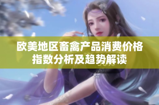欧美地区畜禽产品消费价格指数分析及趋势解读