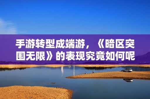 手游转型成端游，《暗区突围无限》的表现究竟如何呢