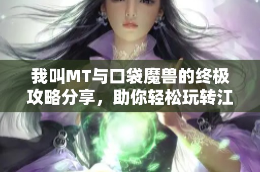 我叫MT与口袋魔兽的终极攻略分享，助你轻松玩转江阴雨世界
