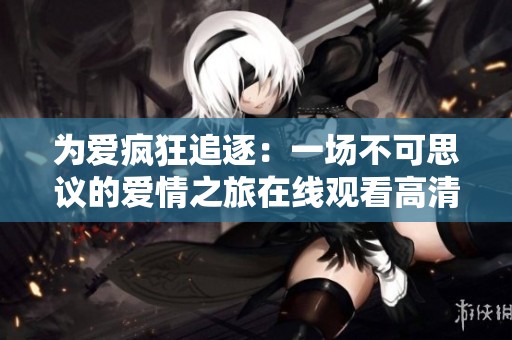 为爱疯狂追逐：一场不可思议的爱情之旅在线观看高清版