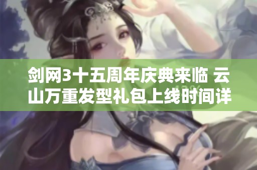 剑网3十五周年庆典来临 云山万重发型礼包上线时间详解