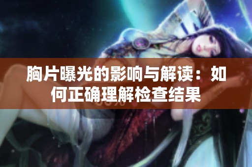 胸片曝光的影响与解读：如何正确理解检查结果