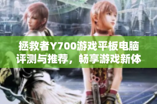 拯救者Y700游戏平板电脑评测与推荐，畅享游戏新体验