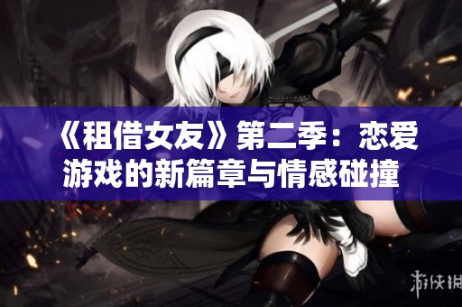 《租借女友》第二季：恋爱游戏的新篇章与情感碰撞