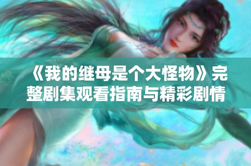 《我的继母是个大怪物》完整剧集观看指南与精彩剧情回顾