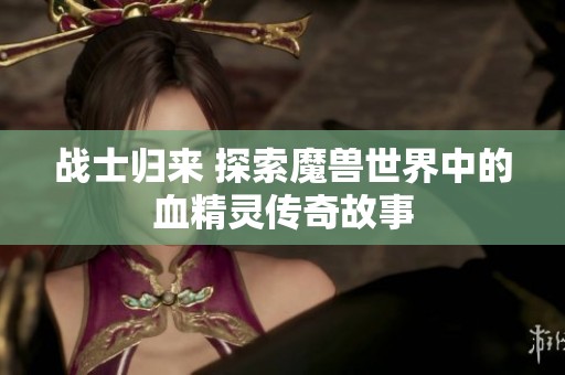 战士归来 探索魔兽世界中的血精灵传奇故事