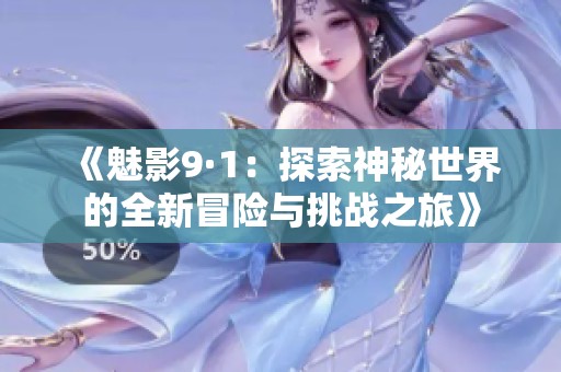 《魅影9·1：探索神秘世界的全新冒险与挑战之旅》
