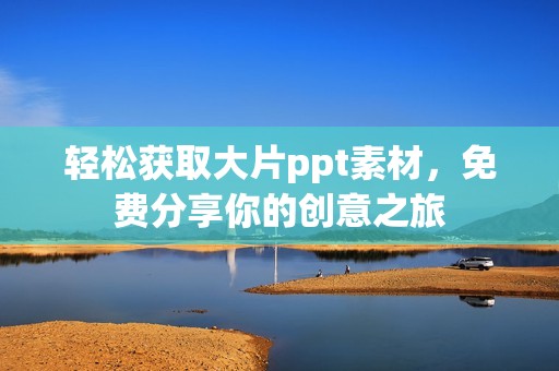 轻松获取大片ppt素材，免费分享你的创意之旅