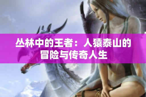 丛林中的王者：人猿泰山的冒险与传奇人生