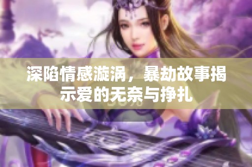 深陷情感漩涡，暴劫故事揭示爱的无奈与挣扎