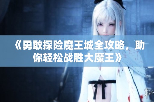 《勇敢探险魔王城全攻略，助你轻松战胜大魔王》