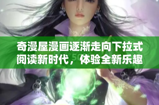 奇漫屋漫画逐渐走向下拉式阅读新时代，体验全新乐趣