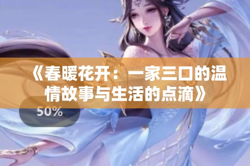 《春暖花开：一家三口的温情故事与生活的点滴》
