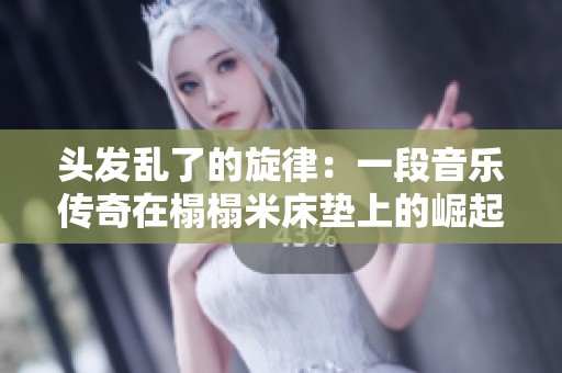 头发乱了的旋律：一段音乐传奇在榻榻米床垫上的崛起之旅