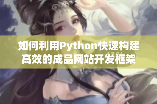 如何利用Python快速构建高效的成品网站开发框架