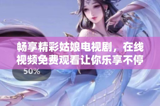 畅享精彩姑娘电视剧，在线视频免费观看让你乐享不停