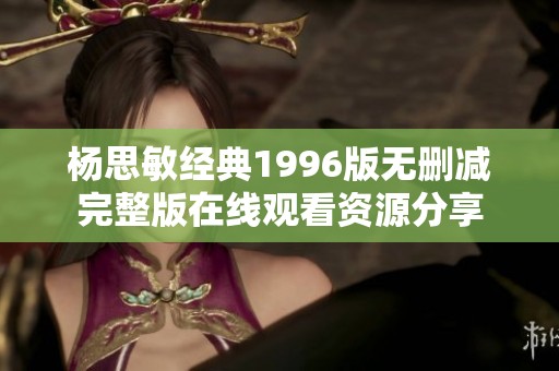 杨思敏经典1996版无删减完整版在线观看资源分享