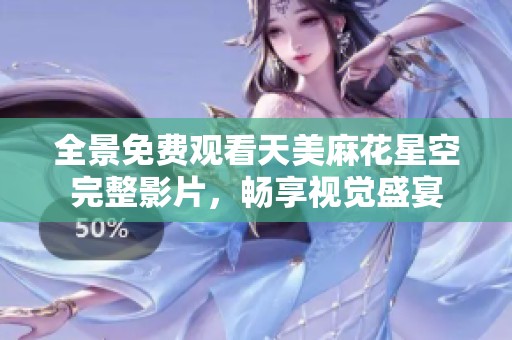 全景免费观看天美麻花星空完整影片，畅享视觉盛宴