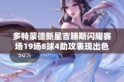 多特蒙德新星吉滕斯闪耀赛场19场8球4助攻表现出色