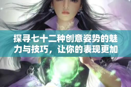 探寻七十二种创意姿势的魅力与技巧，让你的表现更加出彩