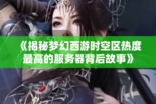 《揭秘梦幻西游时空区热度最高的服务器背后故事》