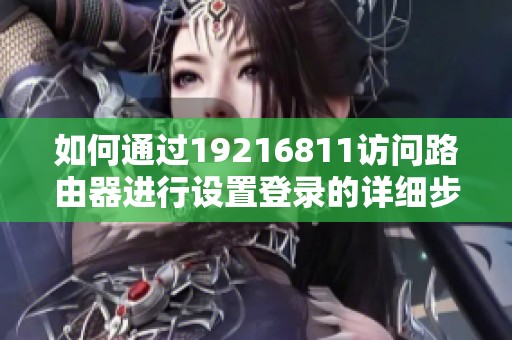 如何通过19216811访问路由器进行设置登录的详细步骤