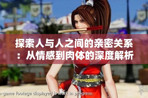 探索人与人之间的亲密关系：从情感到肉体的深度解析