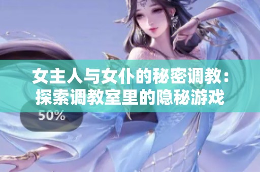 女主人与女仆的秘密调教：探索调教室里的隐秘游戏
