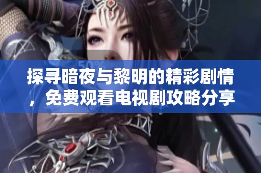 探寻暗夜与黎明的精彩剧情，免费观看电视剧攻略分享