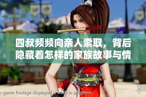 四叔频频向亲人索取，背后隐藏着怎样的家族故事与情感纠葛