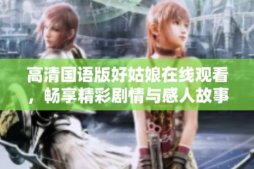 高清国语版好姑娘在线观看，畅享精彩剧情与感人故事