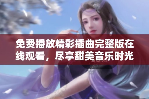 免费播放精彩插曲完整版在线观看，尽享甜美音乐时光