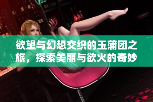 欲望与幻想交织的玉蒲团之旅，探索美丽与欲火的奇妙之境