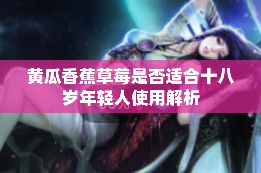 黄瓜香蕉草莓是否适合十八岁年轻人使用解析