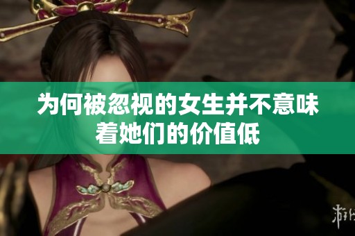 为何被忽视的女生并不意味着她们的价值低