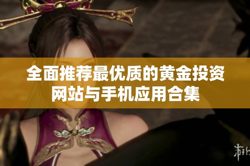全面推荐最优质的黄金投资网站与手机应用合集