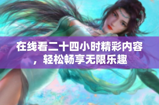 在线看二十四小时精彩内容，轻松畅享无限乐趣