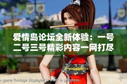 爱情岛论坛全新体验：一号二号三号精彩内容一网打尽