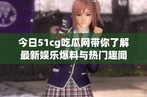 今日51cg吃瓜网带你了解最新娱乐爆料与热门趣闻