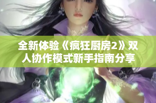 全新体验《疯狂厨房2》双人协作模式新手指南分享