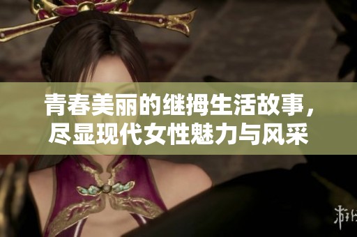 青春美丽的继拇生活故事，尽显现代女性魅力与风采