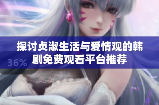 探讨贞淑生活与爱情观的韩剧免费观看平台推荐